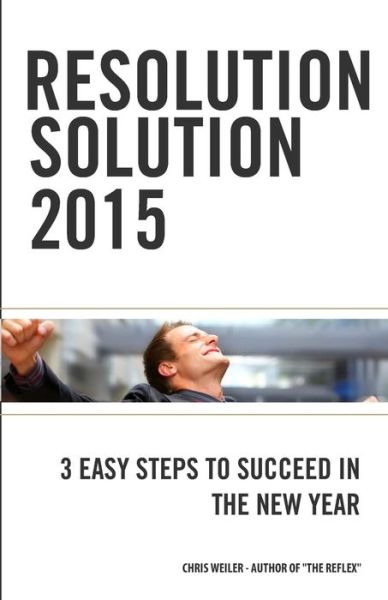 Chris Weiler · Resolution Solution 2015: 3 Easy Steps to Succeed in the New Year (Paperback Book) (2015)