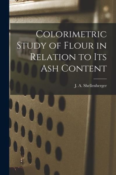 Cover for J a (John Alfred) 1 Shellenberger · Colorimetric Study of Flour in Relation to Its Ash Content (Paperback Bog) (2021)