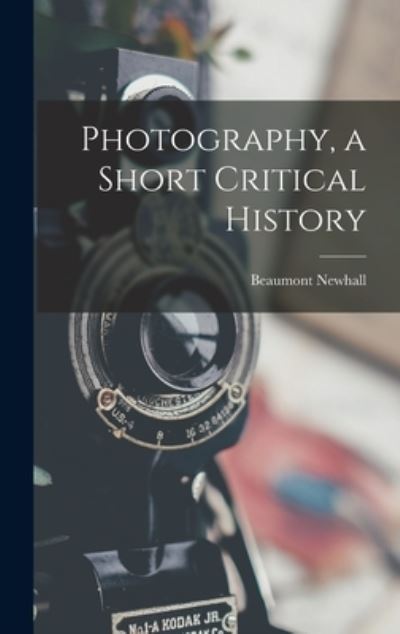 Cover for Beaumont 1908-1993 Newhall · Photography, a Short Critical History (Hardcover Book) (2021)