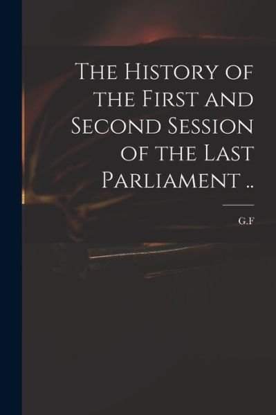 Cover for G F · The History of the First and Second Session of the Last Parliament .. (Taschenbuch) (2021)