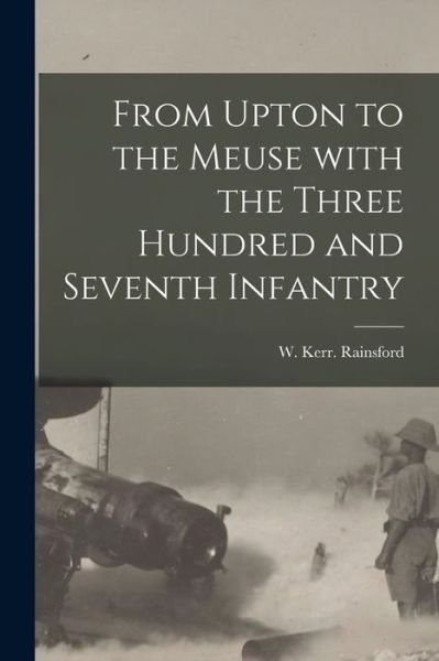 Cover for W Kerr Rainsford · From Upton to the Meuse With the Three Hundred and Seventh Infantry (Paperback Book) (2021)