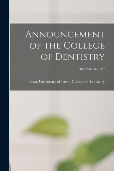 Cover for State University of Iowa College of · Announcement of the College of Dentistry; 1889/90-1896/97 (Paperback Book) (2021)