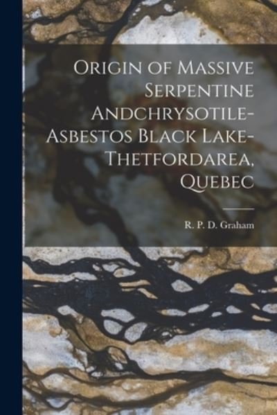 Cover for R P D (Richard Percival de Graham · Origin of Massive Serpentine Andchrysotile-asbestos Black Lake-Thetfordarea, Quebec [microform] (Pocketbok) (2021)