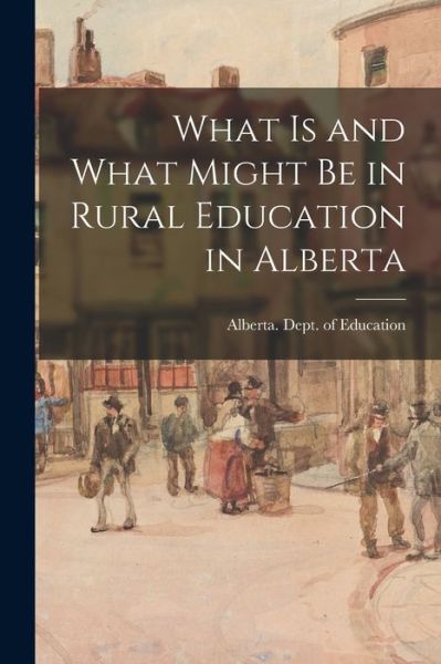 What is and What Might Be in Rural Education in Alberta - Alberta Dept of Education - Libros - Hassell Street Press - 9781015147638 - 10 de septiembre de 2021