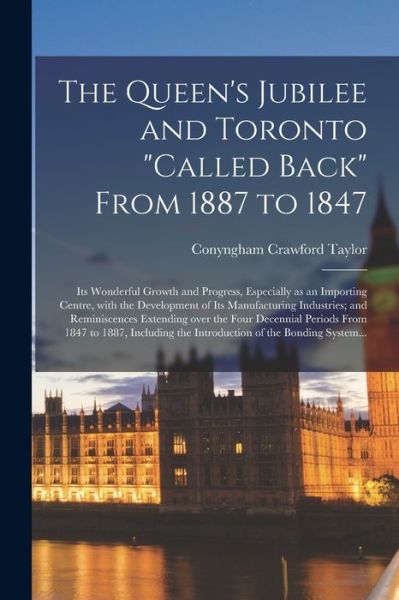 Cover for Conyngham Crawford 1823-1898 Taylor · The Queen's Jubilee and Toronto called Back From 1887 to 1847 [microform]: Its Wonderful Growth and Progress, Especially as an Importing Centre, With the Development of Its Manufacturing Industries; and Reminiscences Extending Over the Four... (Paperback Book) (2021)