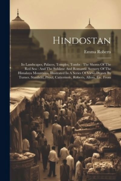 Hindostan : Its Landscapes, Palaces, Temples, Tombs : the Shores of the Red Sea - Emma Roberts - Bücher - Creative Media Partners, LLC - 9781021595638 - 18. Juli 2023