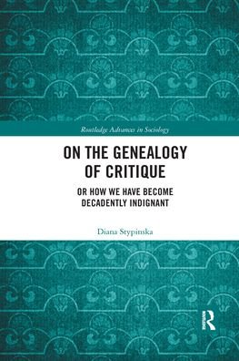 Cover for Stypinska, Diana (Liverpool Hope University, UK) · On the Genealogy of Critique: Or How We Have Become Decadently Indignant - Routledge Advances in Sociology (Taschenbuch) (2021)