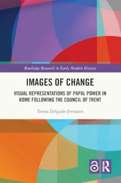 Images of Change: Visual Representations of Papal Power in Rome Following the Council of Trent - Routledge Research in Early Modern History - Teresa Delgado-Jermann - Böcker - Taylor & Francis Ltd - 9781032258638 - 28 november 2024