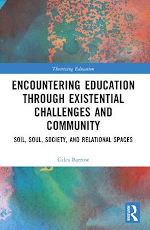 Cover for Barrow, Giles (English teacher in the UK) · Encountering Education through Existential Challenges and Community: Re-connection and Renewal for an Ecologically based Future - Theorizing Education (Taschenbuch) (2024)