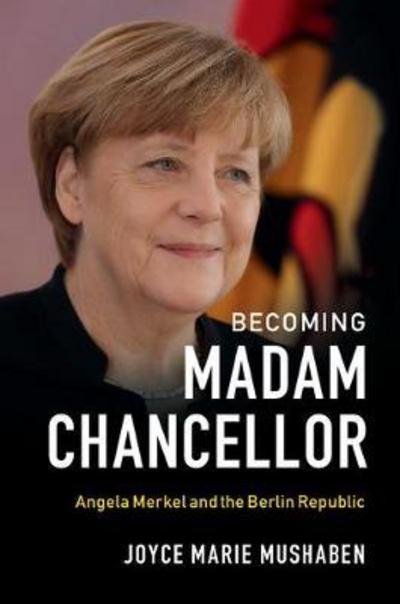 Becoming Madam Chancellor: Angela Merkel and the Berlin Republic - Mushaben, Joyce Marie (University of Missouri, St Louis) - Books - Cambridge University Press - 9781108405638 - August 7, 2017