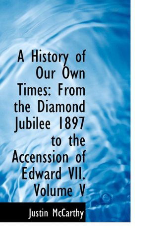 Cover for Justin Mccarthy · A History of Our Own Times: from the Diamond Jubilee 1897 to the Accenssion of Edward Vii. Volume V (Paperback Book) (2009)