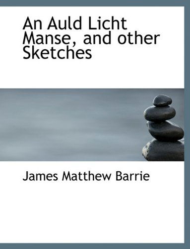 Cover for James Matthew Barrie · An Auld Licht Manse, and Other Sketches (Hardcover Book) (2009)