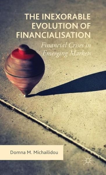 Cover for Domna M. Michailidou · The Inexorable Evolution of Financialisation: Financial Crises in Emerging Markets (Gebundenes Buch) [1st ed. 2015 edition] (2015)