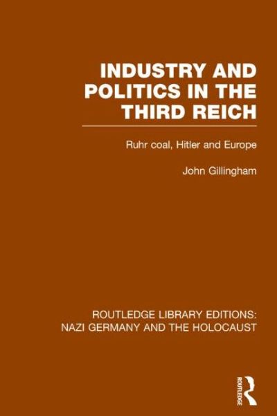 Industry and Politics in the Third Reich (RLE Nazi Germany & Holocaust): Ruhr Coal, Hitler and Europe - Routledge Library Editions: Nazi Germany and the Holocaust - John Gillingham - Books - Taylor & Francis Ltd - 9781138796638 - October 13, 2016