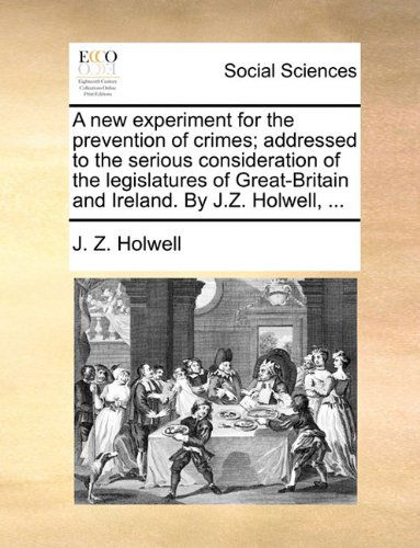 Cover for J. Z. Holwell · A New Experiment for the Prevention of Crimes; Addressed to the Serious Consideration of the Legislatures of Great-britain and Ireland. by J.z. Holwell, ... (Paperback Book) (2010)