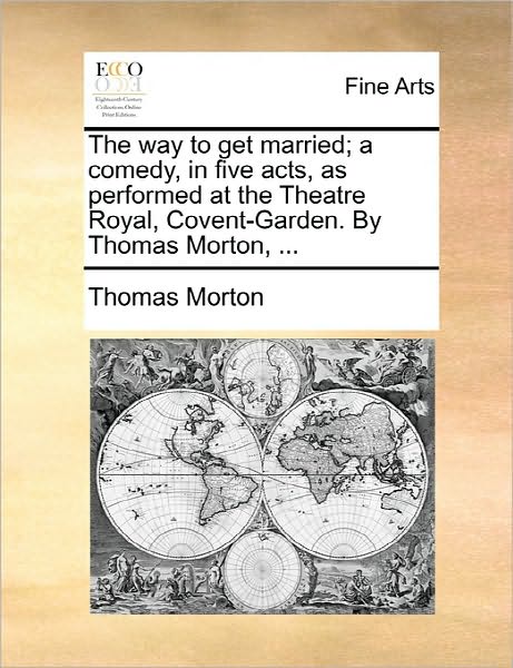 Cover for Thomas Morton · The Way to Get Married; a Comedy, in Five Acts, As Performed at the Theatre Royal, Covent-garden. by Thomas Morton, ... (Paperback Book) (2010)