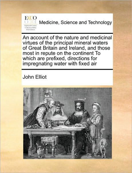 Cover for John Elliot · An Account of the Nature and Medicinal Virtues of the Principal Mineral Waters of Great Britain and Ireland, and Those Most in Repute on the Continent to (Pocketbok) (2010)