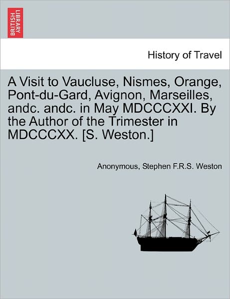 Cover for Anonymous · A Visit to Vaucluse, Nismes, Orange, Pont-du-gard, Avignon, Marseilles, Andc. Andc. in May Mdcccxxi. by the Author of the Trimester in Mdcccxx. [s. West (Paperback Book) (2011)