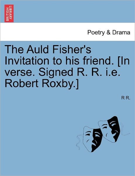 Cover for R R · The Auld Fisher's Invitation to His Friend. [in Verse. Signed R. R. I.e. Robert Roxby.] (Pocketbok) (2011)