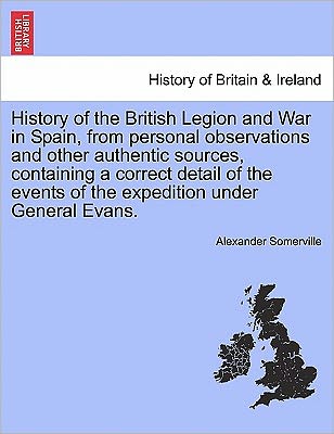 Cover for Alexander Somerville · History of the British Legion and War in Spain, from Personal Observations and Other Authentic Sources, Containing a Correct Detail of the Events of the Expedition Under General Evans. (Paperback Book) (2011)