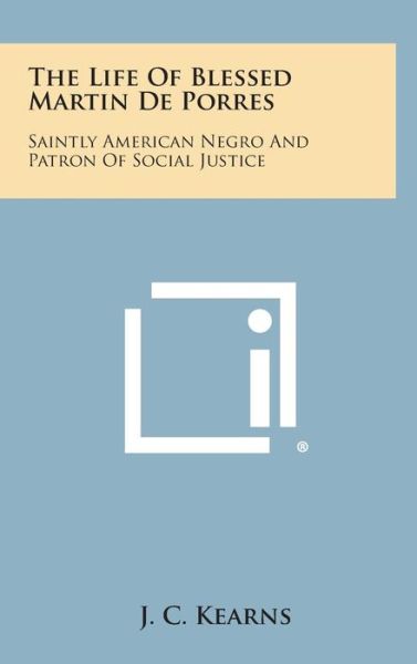 Cover for J C Kearns · The Life of Blessed Martin De Porres: Saintly American Negro and Patron of Social Justice (Hardcover Book) (2013)