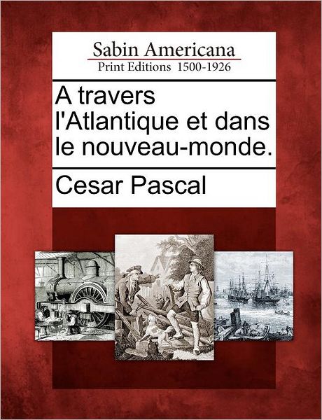 Cover for Cesar Pascal · A Travers L'atlantique et Dans Le Nouveau-monde. (Paperback Book) (2012)