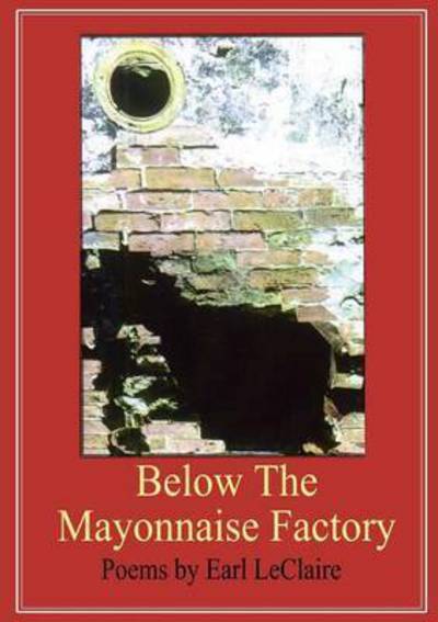 Cover for Earl Leclaire · Below the Mayonnaise Factory (Paperback Book) (2015)