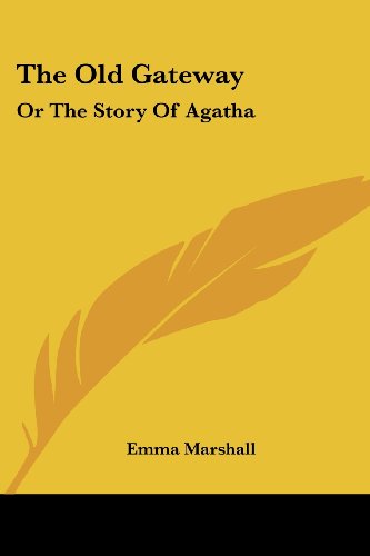 The Old Gateway: or the Story of Agatha - Emma Marshall - Książki - Kessinger Publishing, LLC - 9781432669638 - 1 czerwca 2007