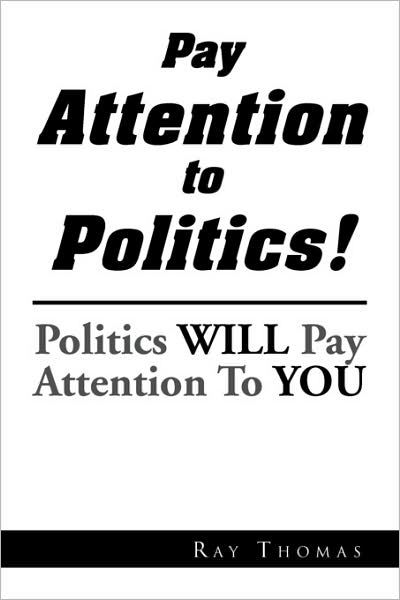 Pay Attention to Politics! - Ray Thomas - Livros - Xlibris Corporation - 9781441540638 - 26 de junho de 2009