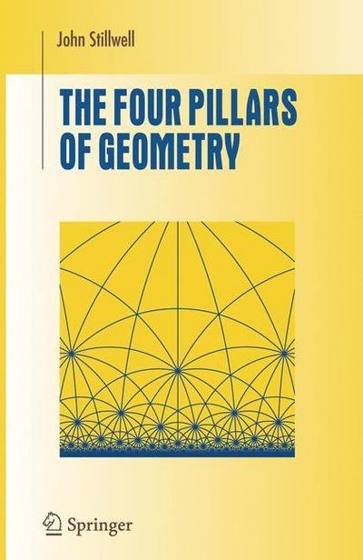 Cover for John Stillwell · The Four Pillars of Geometry - Undergraduate Texts in Mathematics (Paperback Book) [1st Ed. Softcover of Orig. Ed. 2005 edition] (2010)