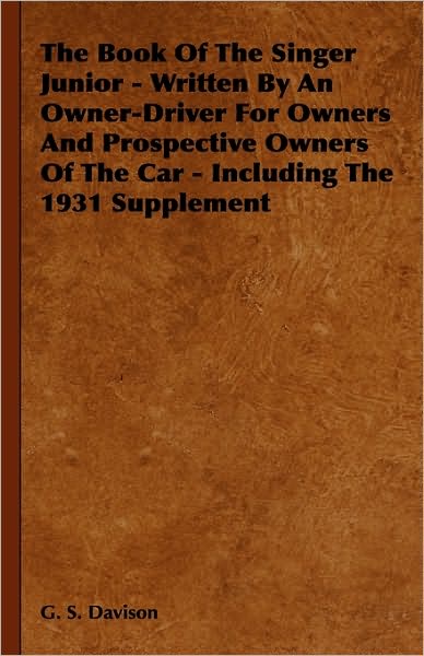 The Book of the Singer Junior - Written by an Owner-driver for Owners and Prospective Owners of the Car - Including the 1931 Supplement - G. S. Davison - Books - Fitts Press - 9781444651638 - September 14, 2009