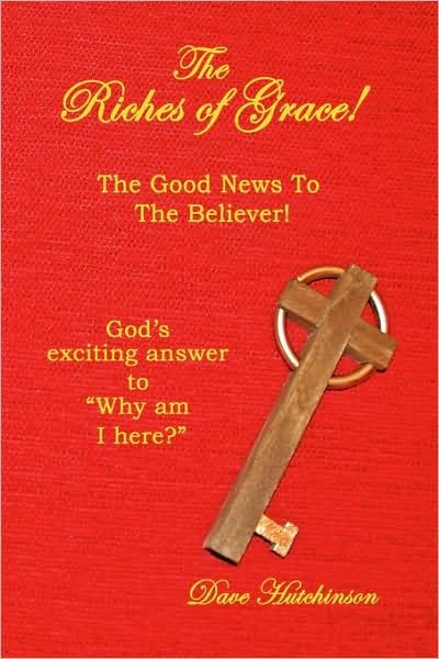 Cover for Dave Hutchinson · The Riches of Grace!: the Good News to the Believer! God's Exciting Answer to &quot;Why Am I Here?&quot; (Paperback Book) (2009)