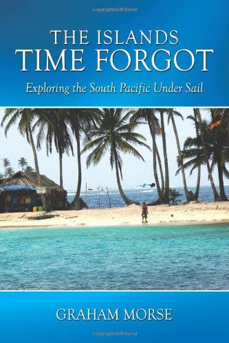 Cover for Graham Morse · The Islands Time Forgot: Exploring the South Pacific Under Sail (Paperback Book) (2010)