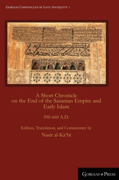 Cover for A Short Chronicle on the End of the Sasanian Empire and Early Islam: 590-660 A.D. - Gorgias Chronicles of Late Antiquity (Inbunden Bok) (2016)