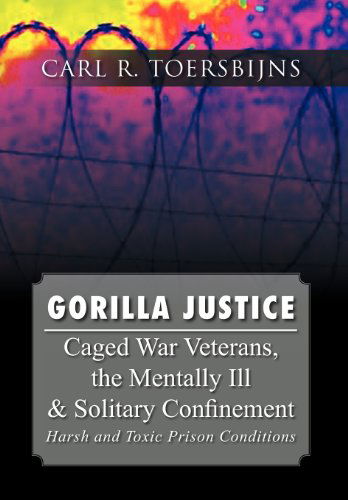 Cover for Carl R. Toersbijns · Gorilla Justice: Caged War Veterans, the Mentally Ill &amp; Solitary Confinement (Hardcover Book) (2012)