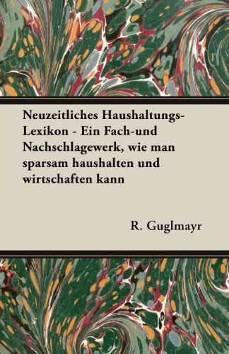 Neuzeitliches Haushaltungs-lexikon - Ein Fach-und Nachschlagewerk, Wie Man Sparsam Haushalten Und Wirtschaften Kann - R. Guglmayr - Books - Williamson Press - 9781473303638 - April 12, 2013