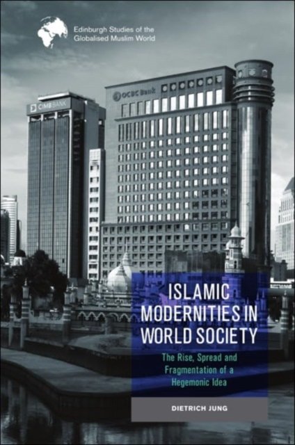 Cover for Dietrich Jung · Islamic Modernities in World Society: The Rise, Spread, and Fragmentation of a Hegemonic Idea - Edinburgh Studies of the Globalised Muslim World (Innbunden bok) (2023)
