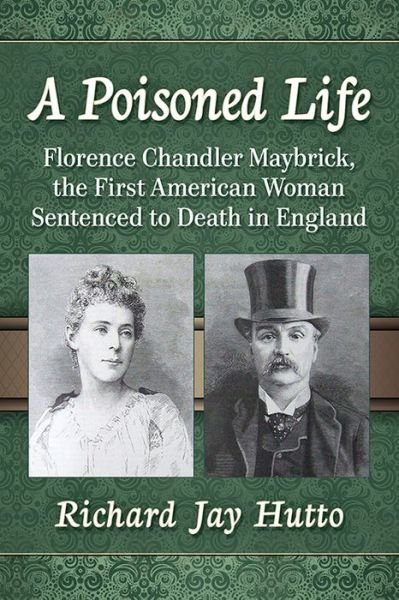 Cover for Richard Jay Hutto · A Poisoned Life: Florence Chandler Maybrick, the First American Woman Sentenced to Death in England (Paperback Book) (2018)