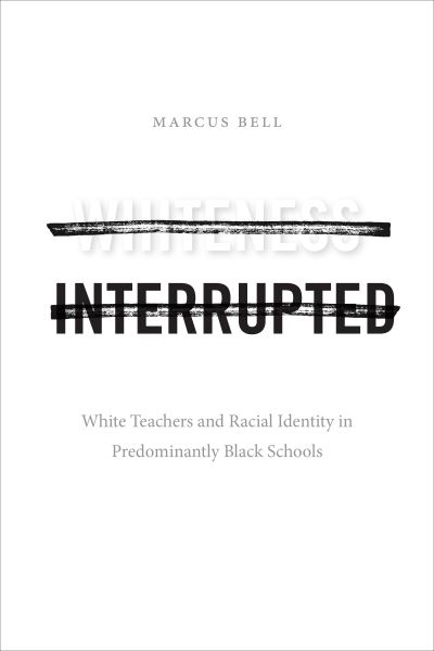 Cover for Marcus Bell · Whiteness Interrupted: White Teachers and Racial Identity in Predominantly Black Schools (Paperback Book) (2021)