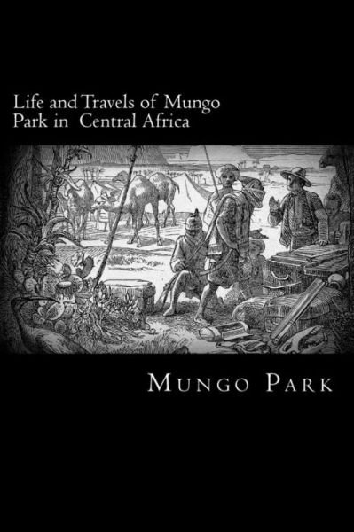 Life and Travels of Mungo Park in Central Africa - Mungo Park - Books - Createspace - 9781481124638 - November 29, 2012