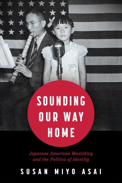 Cover for Susan Miyo Asai · Sounding Our Way Home: Japanese American Musicking and the Politics of Identity (Hardcover Book) (2024)