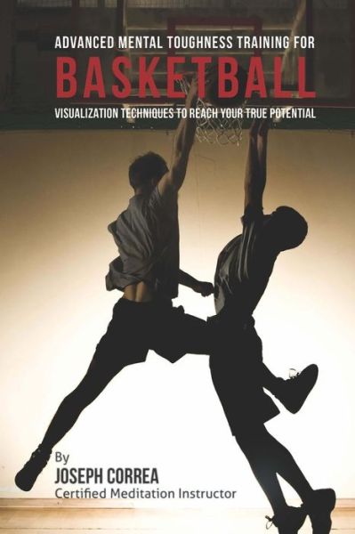 Cover for Correa (Certified Meditation Instructor) · Advanced Mental Toughness Training for Basketball: Visualization Techniques to Reach Your True Potential (Paperback Book) (2015)