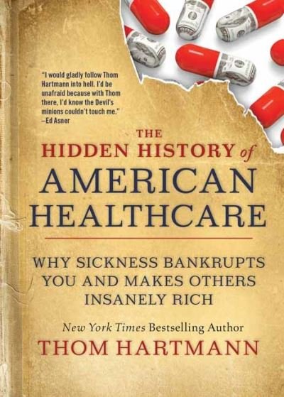 Cover for Thom Hartmann · The Hidden History of American Healthcare: Why Sickness Bankrupts You and Makes Others Insanely Rich - The Thom Hartmann Hidden History Series (Paperback Bog) (2021)