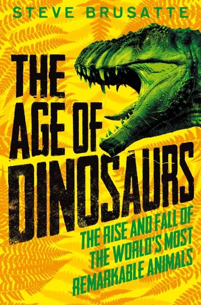 The Age of Dinosaurs: The Rise and Fall of the World's Most Remarkable Animals - Steve Brusatte - Bøger - Pan Macmillan - 9781529060638 - 18. marts 2021
