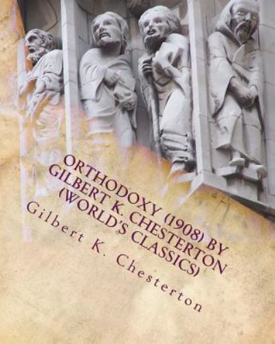 Orthodoxy (1908) by Gilbert K. Chesterton (World's Classics) - Gilbert K Chesterton - Books - Createspace Independent Publishing Platf - 9781530033638 - February 13, 2016