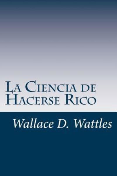 Cover for Wallace D Wattles · La Ciencia de Hacerse Rico (Paperback Book) (2016)