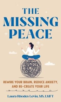 Laura Rhodes-Levin · The Missing Peace: Rewire Your Brain, Reduce Anxiety, and Recreate Your Life (Hardcover Book) (2024)