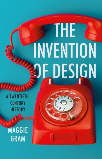 Cover for Maggie Gram · The Invention of Design: A Twentieth-Century History (Hardcover Book) (2025)