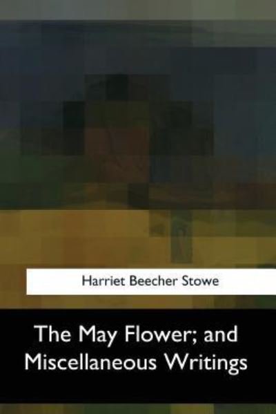 Cover for Harriet Beecher Stowe · The May Flower, and Miscellaneous Writings (Pocketbok) (2017)
