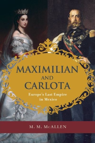 Cover for M. M. McAllen · Maximilian and Carlota: Europe's Last Empire in Mexico (Paperback Book) [First Trade Paper edition] (2015)